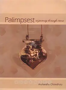 Chowdhury, Arunanshu (Artist). Palimpsest - a Journey through Time, 2005 | Solo Exhibition Catalogue | 00875475