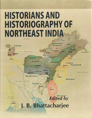 J. B. Bhattacharjee (Editor), Historians and Historiography of Northeast India, 2012, Edited Book