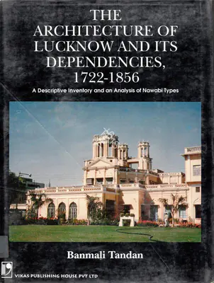 Banmali Tandan (Author), The Architecture of Lucknow and Its Dependencies 1722-1856, 2001, Authored Book