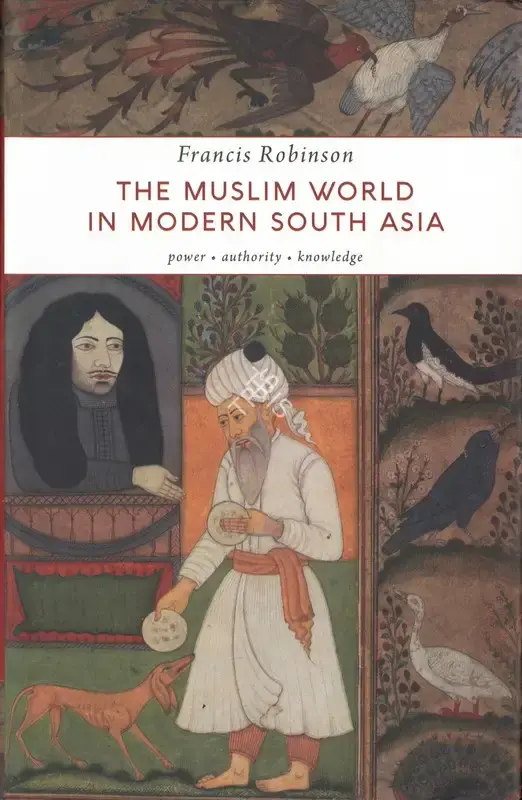 Francis Robinson (Author), The Muslim World in Modern South Asia, 2019, Authored Book