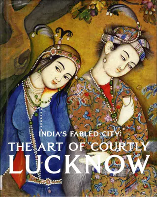 Stephen Markel (Author), The Art of Courtly Lucknow, 2010, Authored Book