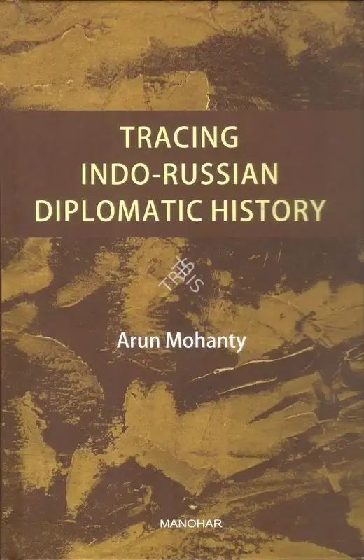 Arun Mohanty (Author), Tracing Indo-Russian Diplomatics History, 2019, Authored Book