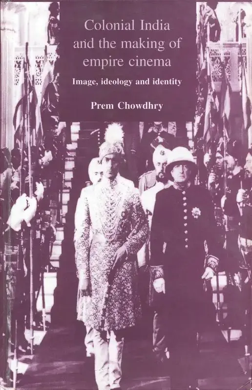 Prem Chowdhry (Author), Colonial India and the Making of Empire Cinema, 2001, Authored Book