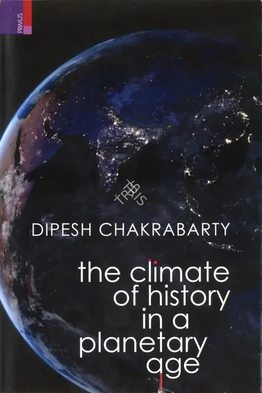 Dipesh Chakrabarty (Author), The Climate of History, 2021, Authored Book