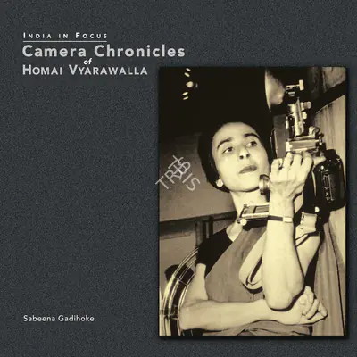 Sabeena Gadihoke (Author), Camera Chronicles of Homai Vyrawalla, 2006, Authored Book
