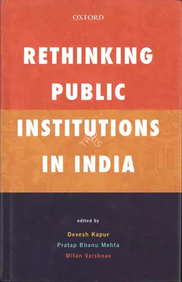 Devesh Kapur (Editor), Rethinking Public Institutionsin India, 2017, Edited Book