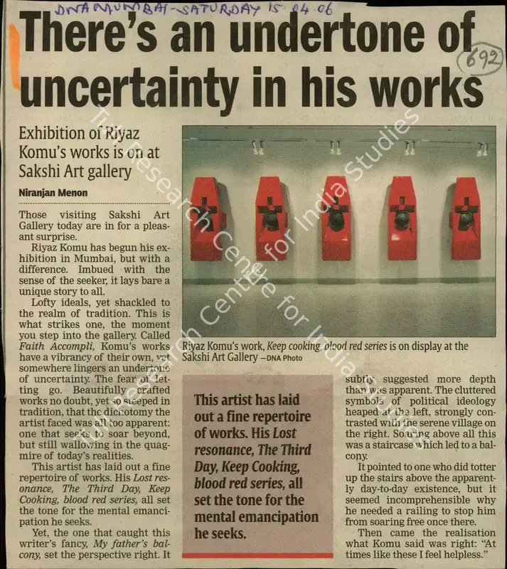 Menon, Niranjan (Reporter). There's an Undertone of Incertainity in His Works - Exhibition of Riyaz Komu's Works os on at Sakshi Art Gallery. Mumbai: DNA, 15 April 2006 | Newspaper Clipping | FineArts | 00849657