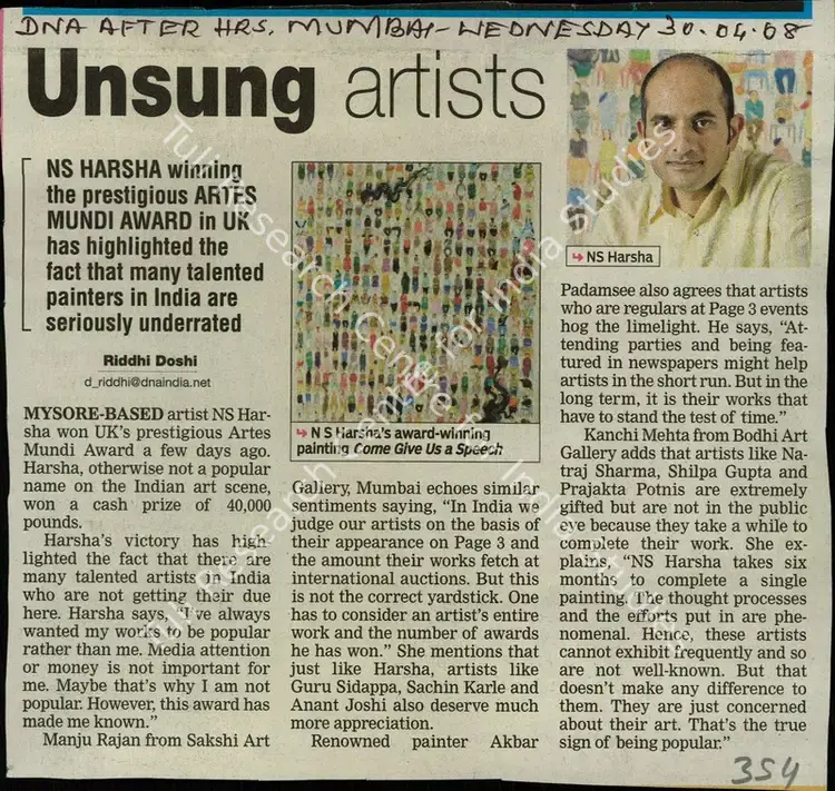 Doshi, Riddhi (Reporter). Unsung Artists - NS Harsha Winning the Prestigious Artes Mundi Award in UK has Highlighted The Fact that Many Talented Painters in India are Seriously Underrated. Mumbai: DNA, 30 April 2008 | Newspaper Clipping | FineArts | 00847392