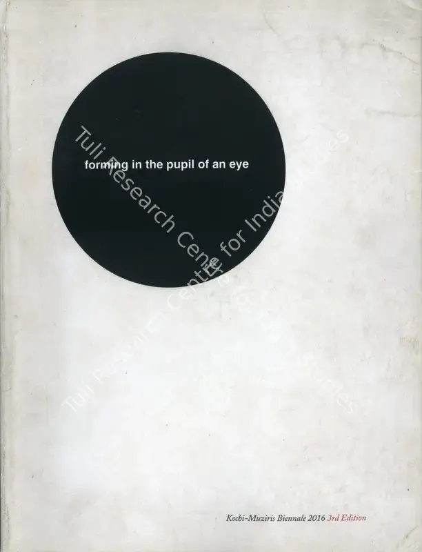 Kochi Biennale Foundation (Organiser) and Sudarshan Shetty (Curator). Forming in the Pupil of an Eye. Kochi: Kochi Biennale Foundation, 2019 | Group Exhibition Catalogue | FineArts | 00668549
