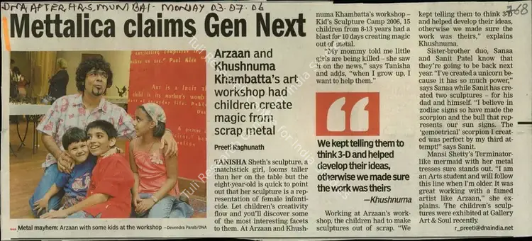 Raghunath, Preeti (Reporter). Mettalica Claims Gen Next - Arzaan and Khushnuma Khambhatta's Art Workshop had Children Create Magic from Scrap Metal. Mumbai: DNA, 03 July 2006 | Newspaper Clipping | FineArts | 00852896