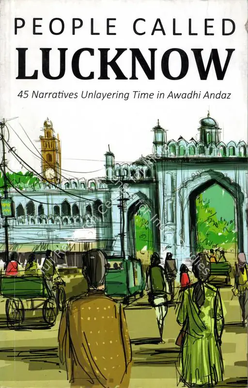 Habibullah, Jyotsna Kaur (Author). People Called Lucknow - 45 Narratives Unlayering Time in Awadhi Andaz. New Delhi: The People Place Project, 2019 | Authored Book | ArcHeritage | 00844287